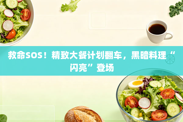 救命SOS！精致大餐计划翻车，黑暗料理“闪亮”登场