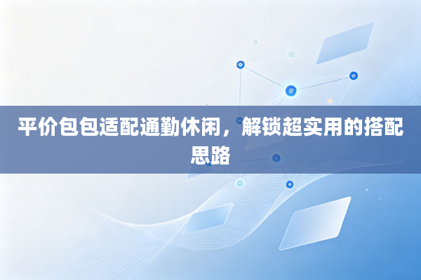 平价包包适配通勤休闲,解锁超实用的搭配思路