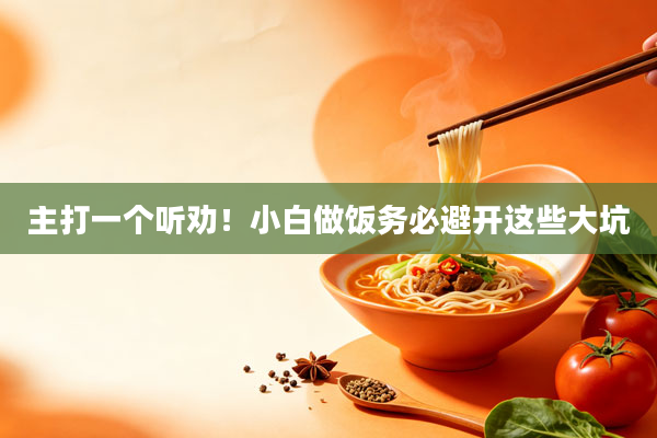 主打一个听劝!小白做饭务必避开这些大坑