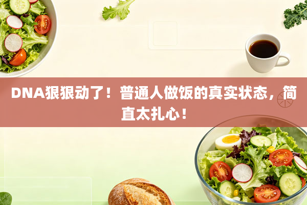DNA狠狠动了!普通人做饭的真实状态,简直太扎心!