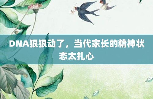 DNA狠狠动了,当代家长的精神状态太扎心