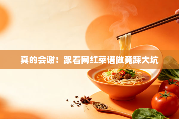 真的会谢!跟着网红菜谱做竟踩大坑