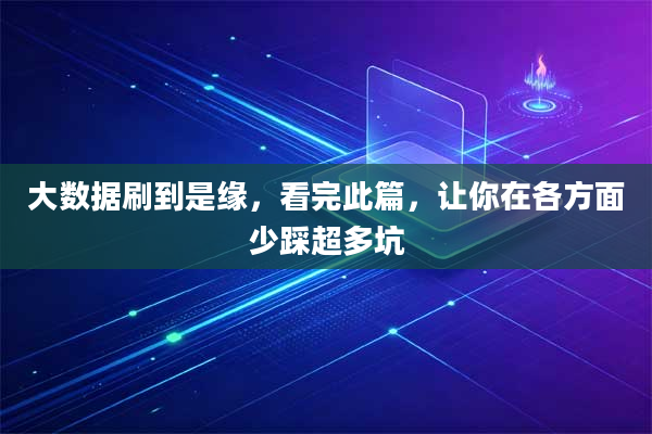 大数据刷到是缘,看完此篇,让你在各方面少踩超多坑