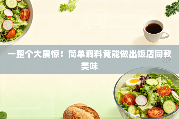 一整个大震惊!简单调料竟能做出饭店同款美味