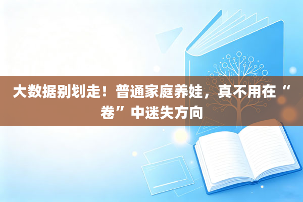 大数据别划走!普通家庭养娃,真不用在“卷”中迷失方向