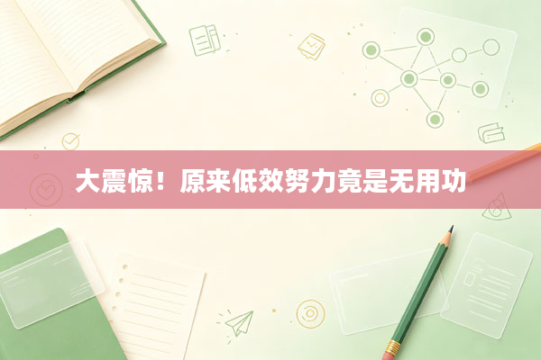 大震惊!原来低效努力竟是无用功