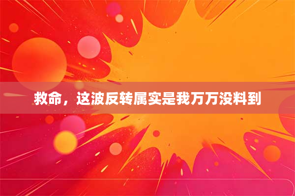 救命,这波反转属实是我万万没料到