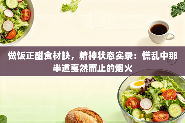 做饭正酣食材缺,精神状态实录:慌乱中那半道戛然而止的烟火
