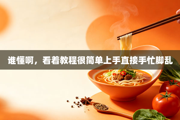 谁懂啊,看着教程很简单上手直接手忙脚乱