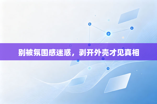 别被氛围感迷惑,剥开外壳才见真相