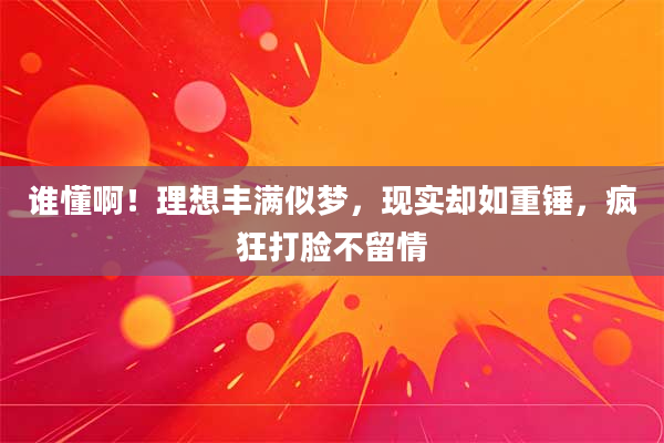 谁懂啊!理想丰满似梦,现实却如重锤,疯狂打脸不留情