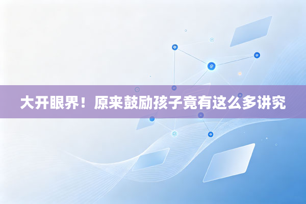 大开眼界!原来鼓励孩子竟有这么多讲究