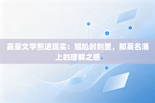 嘉豪文学照进现实:尴尬时刻里,那莫名涌上的理解之感