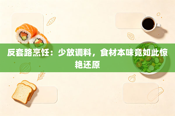 反套路烹饪:少放调料,食材本味竟如此惊艳还原