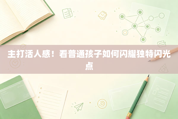 主打活人感!看普通孩子如何闪耀独特闪光点
