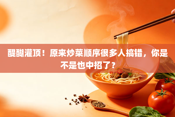 醍醐灌顶!原来炒菜顺序很多人搞错,你是不是也中招了?