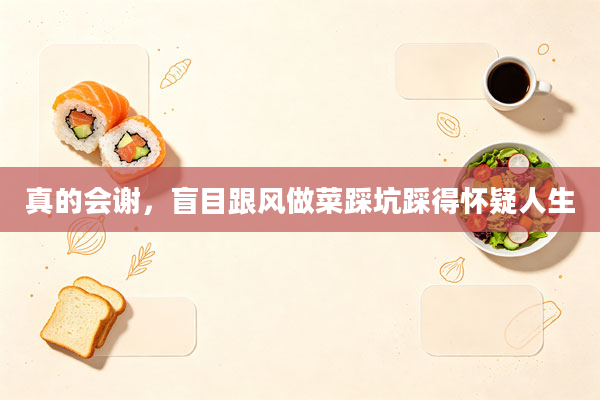 真的会谢,盲目跟风做菜踩坑踩得怀疑人生