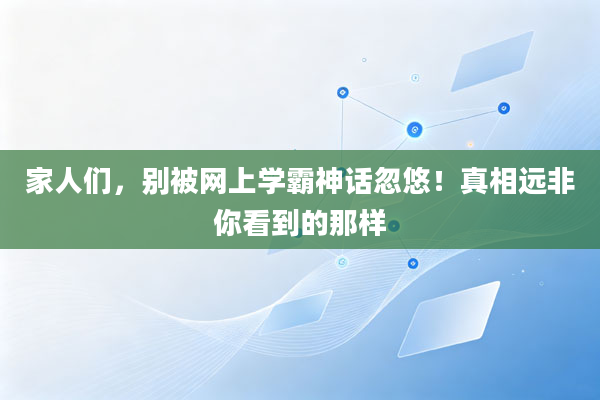 家人们,别被网上学霸神话忽悠!真相远非你看到的那样