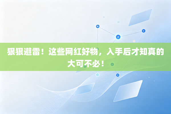 狠狠避雷!这些网红好物,入手后才知真的大可不必!