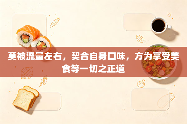 莫被流量左右,契合自身口味,方为享受美食等一切之正道