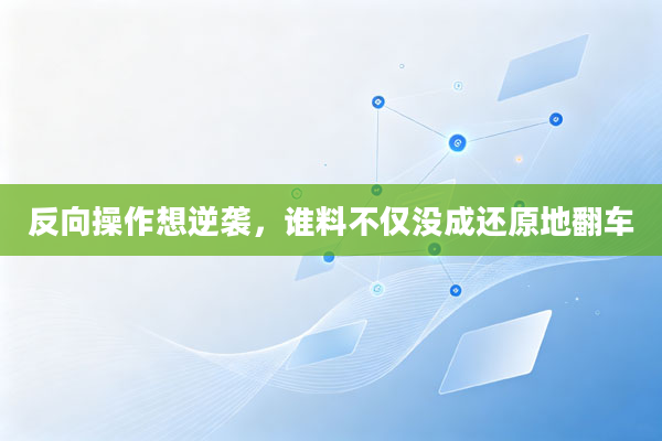 反向操作想逆袭,谁料不仅没成还原地翻车