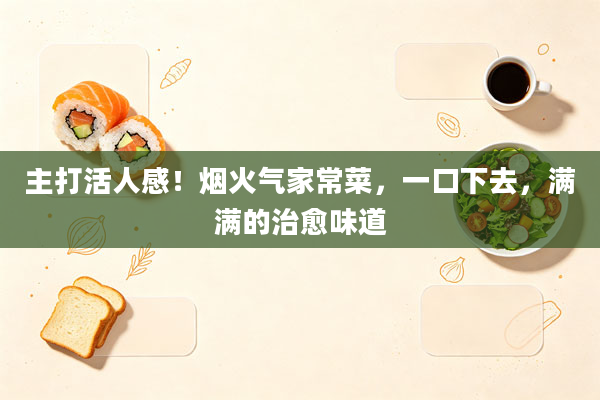 主打活人感!烟火气家常菜,一口下去,满满的治愈味道