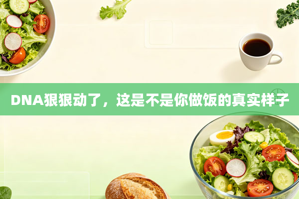 DNA狠狠动了,这是不是你做饭的真实样子