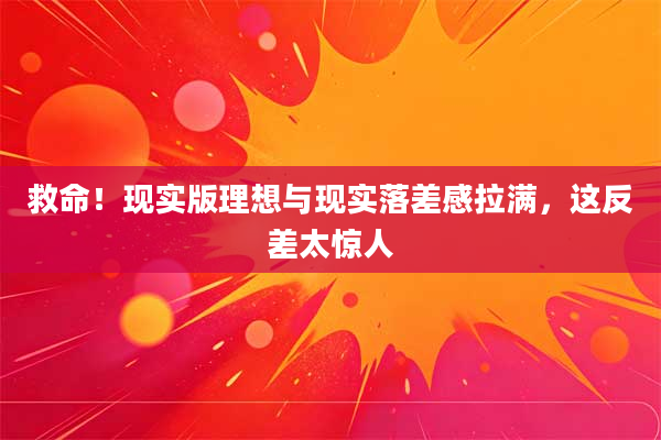 救命!现实版理想与现实落差感拉满,这反差太惊人