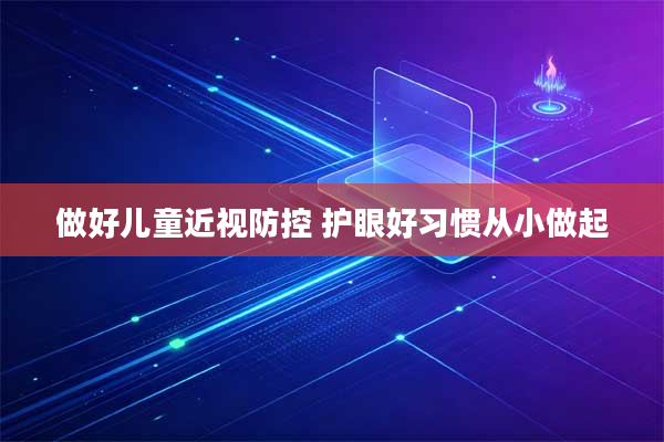 做好儿童近视防控 护眼好习惯从小做起
