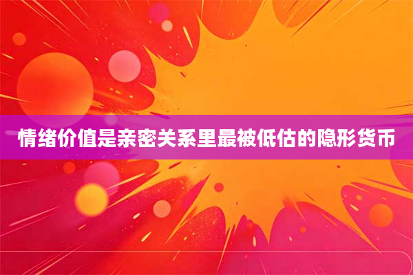 情绪价值是亲密关系里最被低估的隐形货币