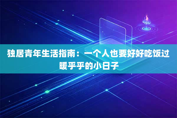 独居青年生活指南:一个人也要好好吃饭过暖乎乎的小日子
