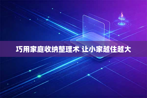 巧用家庭收纳整理术 让小家越住越大