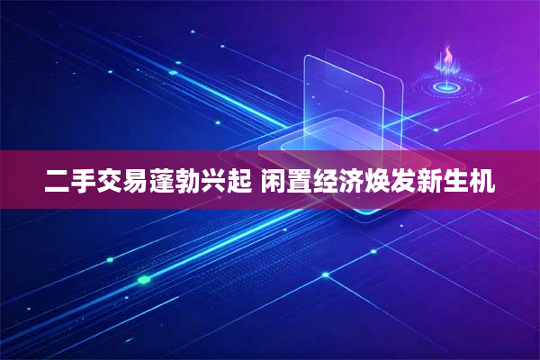 二手交易蓬勃兴起 闲置经济焕发新生机