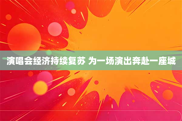 演唱会经济持续复苏 为一场演出奔赴一座城