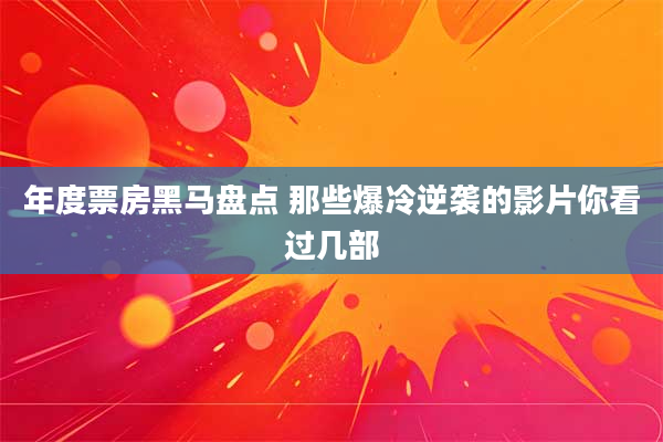 年度票房黑马盘点 那些爆冷逆袭的影片你看过几部