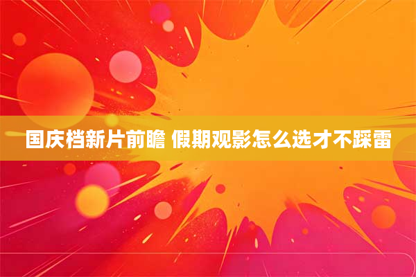 国庆档新片前瞻 假期观影怎么选才不踩雷