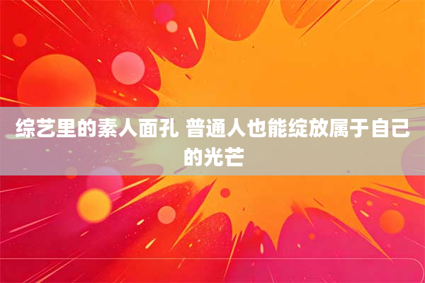 综艺里的素人面孔 普通人也能绽放属于自己的光芒