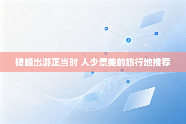错峰出游正当时 人少景美的旅行地推荐
