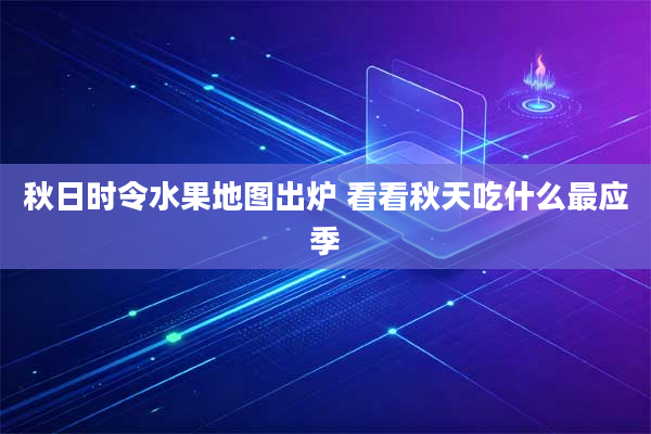 秋日时令水果地图出炉 看看秋天吃什么最应季