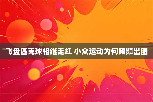 飞盘匹克球相继走红 小众运动为何频频出圈