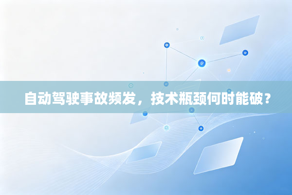 自动驾驶事故频发,技术瓶颈何时能破?