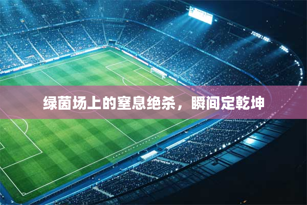 绿茵场上的窒息绝杀,瞬间定乾坤