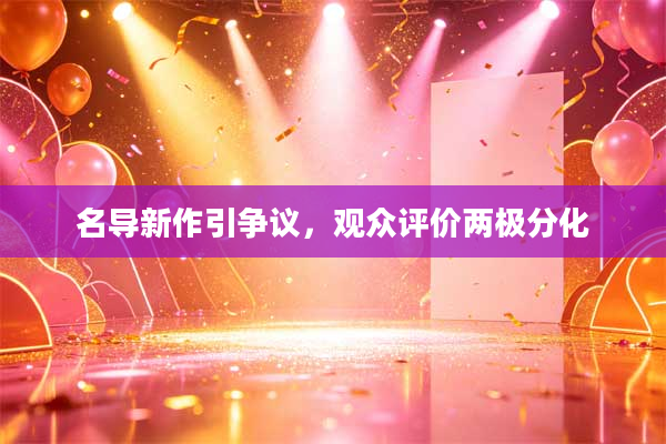 名导新作引争议,观众评价两极分化