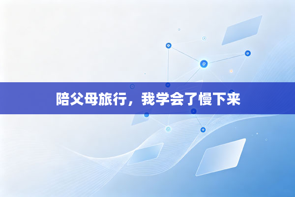 陪父母旅行,我学会了慢下来