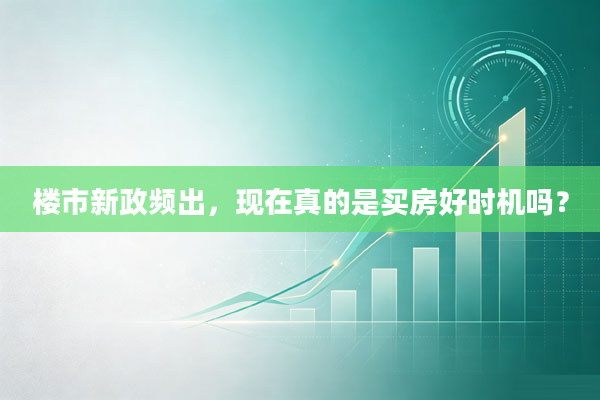 楼市新政频出,现在真的是买房好时机吗?