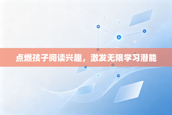 点燃孩子阅读兴趣,激发无限学习潜能