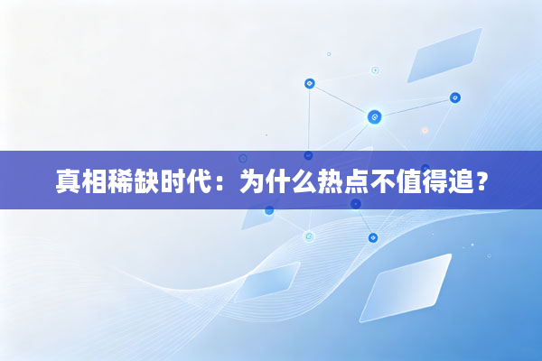 真相稀缺时代:为什么热点不值得追?
