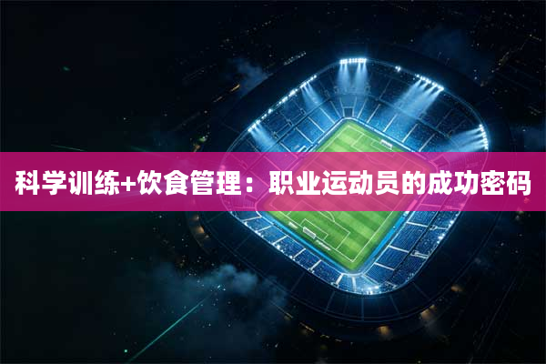 科学训练+饮食管理:职业运动员的成功密码