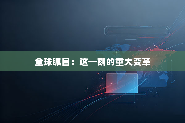 全球瞩目:这一刻的重大变革