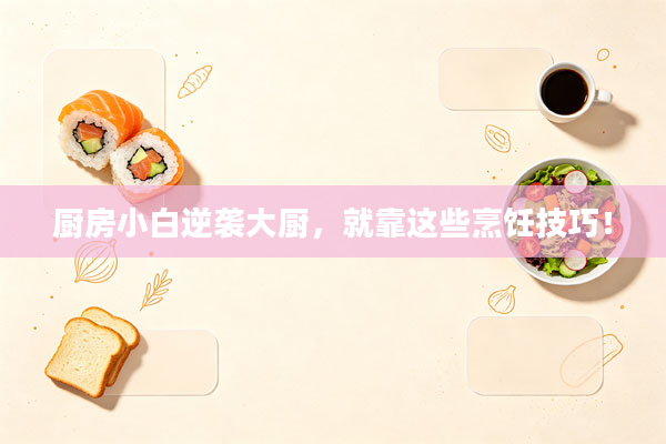 厨房小白逆袭大厨,就靠这些烹饪技巧!